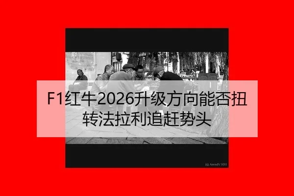 F1红牛2026升级方向能否扭转法拉利追赶势头